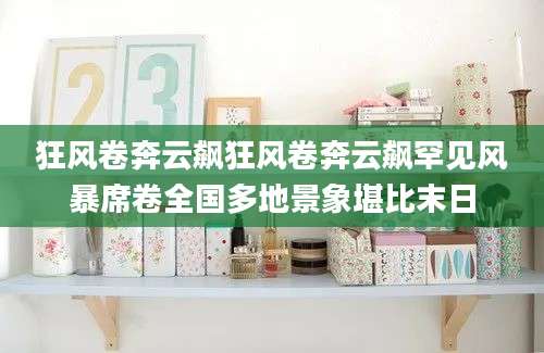 狂风卷奔云飙狂风卷奔云飙罕见风暴席卷全国多地景象堪比末日