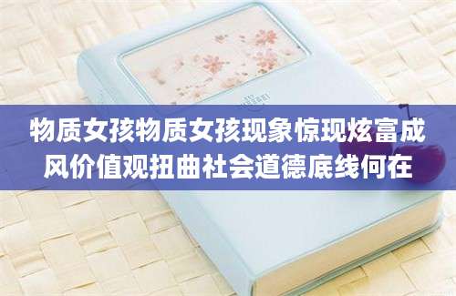 物质女孩物质女孩现象惊现炫富成风价值观扭曲社会道德底线何在