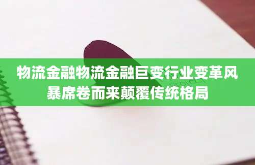 物流金融物流金融巨变行业变革风暴席卷而来颠覆传统格局