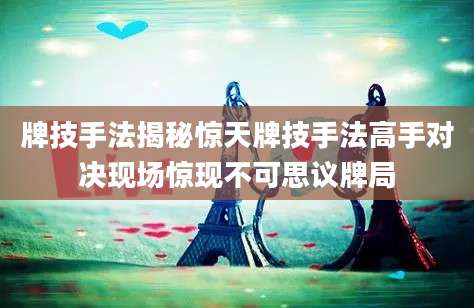 牌技手法揭秘惊天牌技手法高手对决现场惊现不可思议牌局