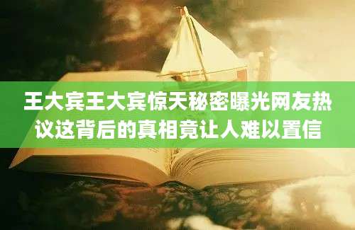 王大宾王大宾惊天秘密曝光网友热议这背后的真相竟让人难以置信