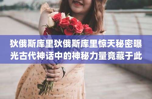 狄俄斯库里狄俄斯库里惊天秘密曝光古代神话中的神秘力量竟藏于此