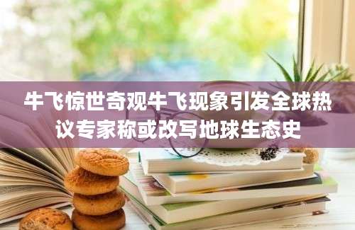 牛飞惊世奇观牛飞现象引发全球热议专家称或改写地球生态史
