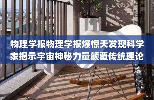 物理学报物理学报爆惊天发现科学家揭示宇宙神秘力量颠覆传统理论