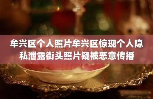 牟兴区个人照片牟兴区惊现个人隐私泄露街头照片疑被恶意传播