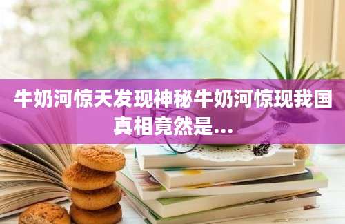 牛奶河惊天发现神秘牛奶河惊现我国真相竟然是...