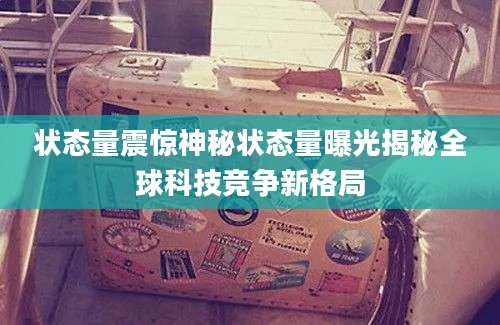 状态量震惊神秘状态量曝光揭秘全球科技竞争新格局