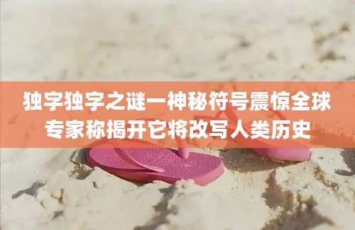 独字独字之谜一神秘符号震惊全球专家称揭开它将改写人类历史