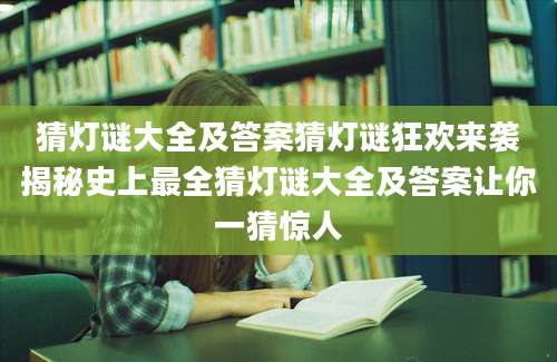 猜灯谜大全及答案猜灯谜狂欢来袭揭秘史上最全猜灯谜大全及答案让你一猜惊人