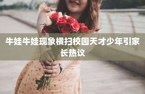 牛娃牛娃现象横扫校园天才少年引家长热议