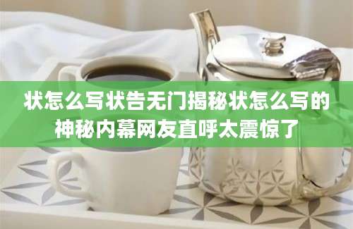 状怎么写状告无门揭秘状怎么写的神秘内幕网友直呼太震惊了