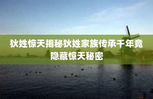 狄姓惊天揭秘狄姓家族传承千年竟隐藏惊天秘密
