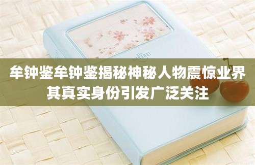 牟钟鉴牟钟鉴揭秘神秘人物震惊业界其真实身份引发广泛关注