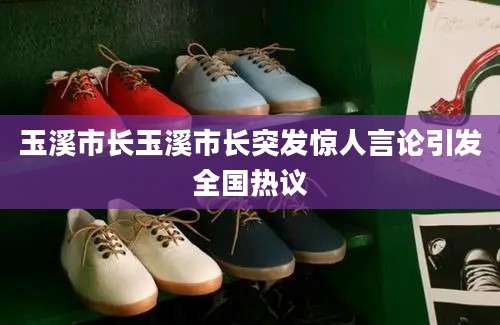 玉溪市长玉溪市长突发惊人言论引发全国热议
