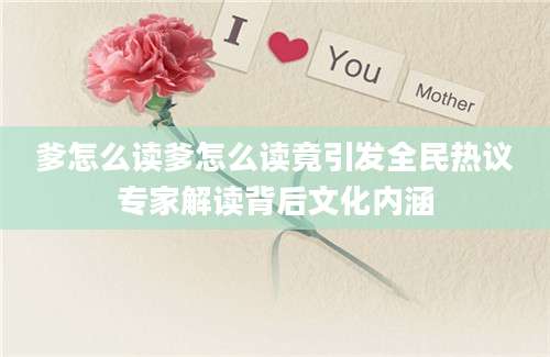 爹怎么读爹怎么读竟引发全民热议专家解读背后文化内涵
