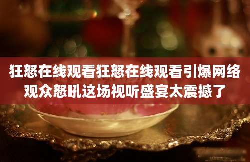 狂怒在线观看狂怒在线观看引爆网络观众怒吼这场视听盛宴太震撼了