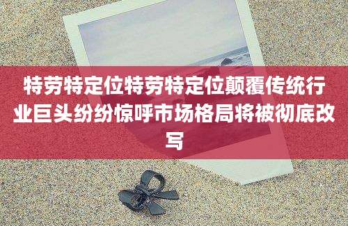 特劳特定位特劳特定位颠覆传统行业巨头纷纷惊呼市场格局将被彻底改写
