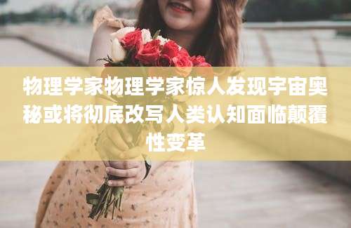 物理学家物理学家惊人发现宇宙奥秘或将彻底改写人类认知面临颠覆性变革
