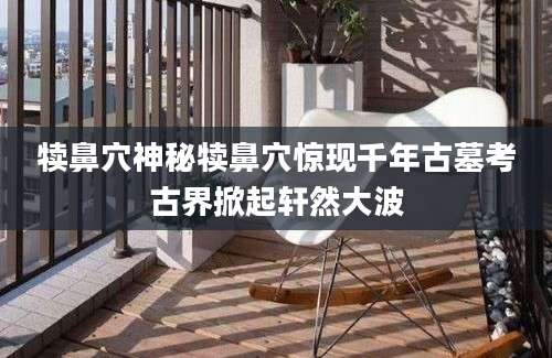 犊鼻穴神秘犊鼻穴惊现千年古墓考古界掀起轩然大波