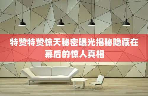 特赞特赞惊天秘密曝光揭秘隐藏在幕后的惊人真相