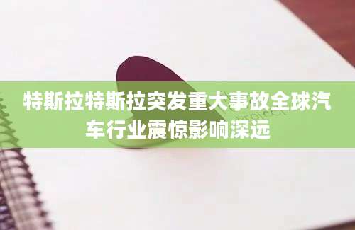 特斯拉特斯拉突发重大事故全球汽车行业震惊影响深远