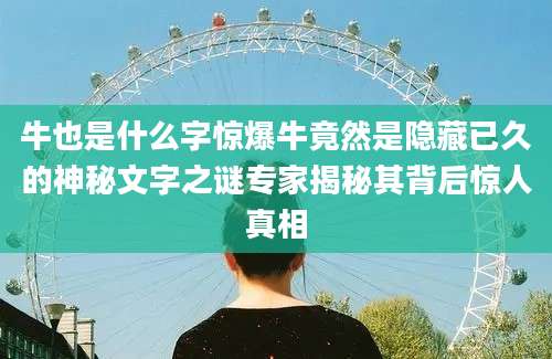 牛也是什么字惊爆牛竟然是隐藏已久的神秘文字之谜专家揭秘其背后惊人真相