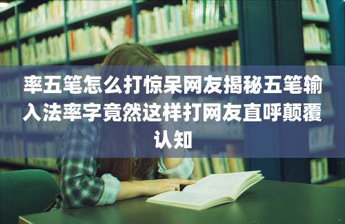 率五笔怎么打惊呆网友揭秘五笔输入法率字竟然这样打网友直呼颠覆认知