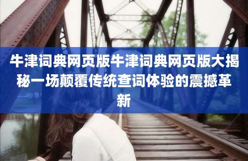 牛津词典网页版牛津词典网页版大揭秘一场颠覆传统查词体验的震撼革新