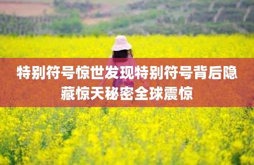 特别符号惊世发现特别符号背后隐藏惊天秘密全球震惊