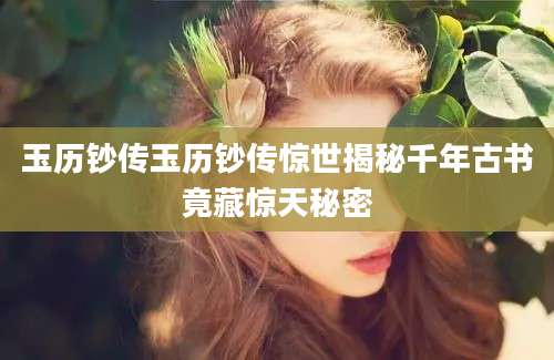 玉历钞传玉历钞传惊世揭秘千年古书竟藏惊天秘密