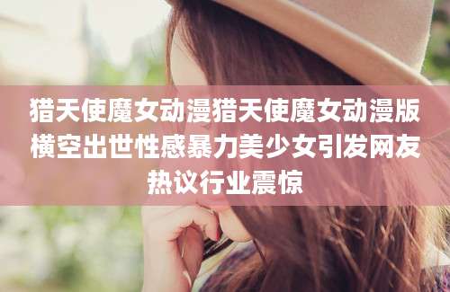 猎天使魔女动漫猎天使魔女动漫版横空出世性感暴力美少女引发网友热议行业震惊