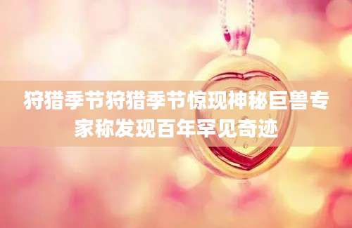 狩猎季节狩猎季节惊现神秘巨兽专家称发现百年罕见奇迹
