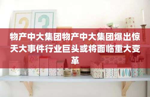 物产中大集团物产中大集团爆出惊天大事件行业巨头或将面临重大变革