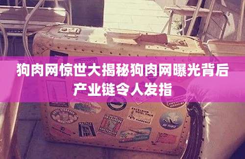 狗肉网惊世大揭秘狗肉网曝光背后产业链令人发指