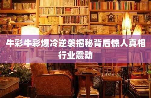 牛彩牛彩爆冷逆袭揭秘背后惊人真相行业震动