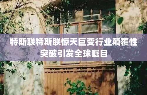特斯联特斯联惊天巨变行业颠覆性突破引发全球瞩目