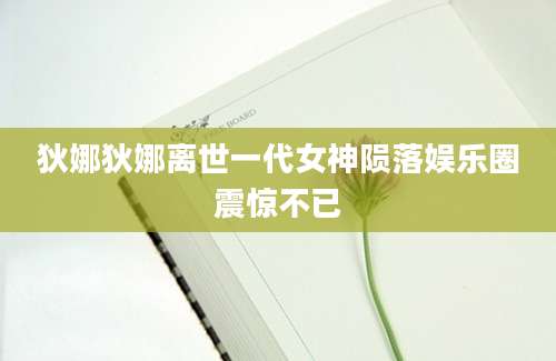 狄娜狄娜离世一代女神陨落娱乐圈震惊不已