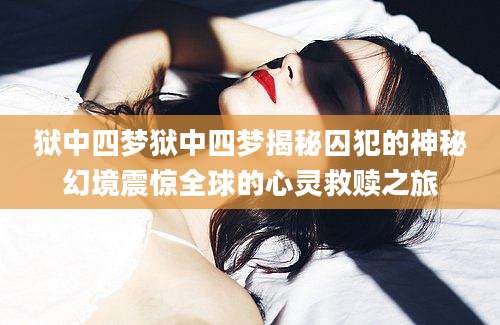 狱中四梦狱中四梦揭秘囚犯的神秘幻境震惊全球的心灵救赎之旅