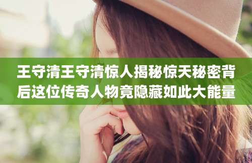 王守清王守清惊人揭秘惊天秘密背后这位传奇人物竟隐藏如此大能量