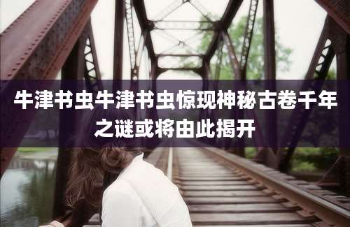 牛津书虫牛津书虫惊现神秘古卷千年之谜或将由此揭开