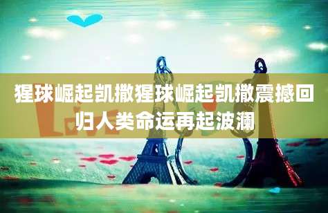 猩球崛起凯撒猩球崛起凯撒震撼回归人类命运再起波澜