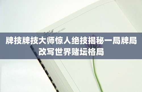 牌技牌技大师惊人绝技揭秘一局牌局改写世界赌坛格局