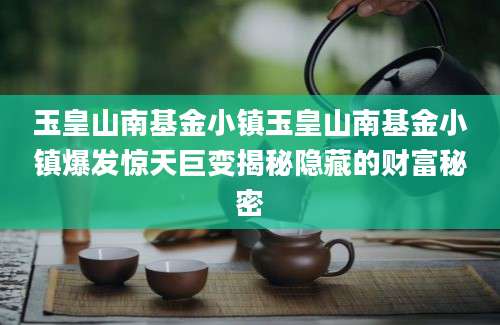 玉皇山南基金小镇玉皇山南基金小镇爆发惊天巨变揭秘隐藏的财富秘密