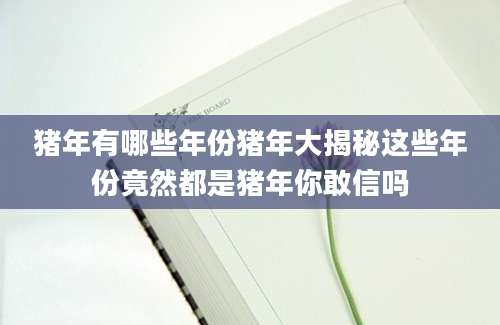 猪年有哪些年份猪年大揭秘这些年份竟然都是猪年你敢信吗