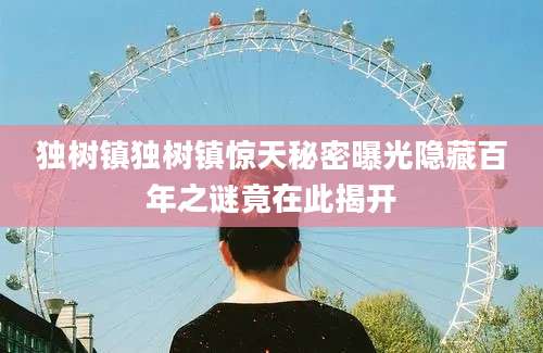 独树镇独树镇惊天秘密曝光隐藏百年之谜竟在此揭开