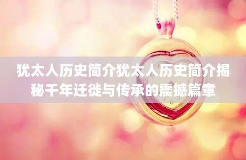 犹太人历史简介犹太人历史简介揭秘千年迁徙与传承的震撼篇章