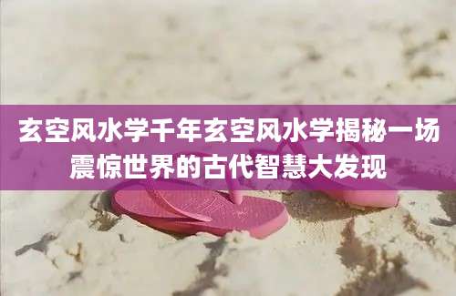 玄空风水学千年玄空风水学揭秘一场震惊世界的古代智慧大发现