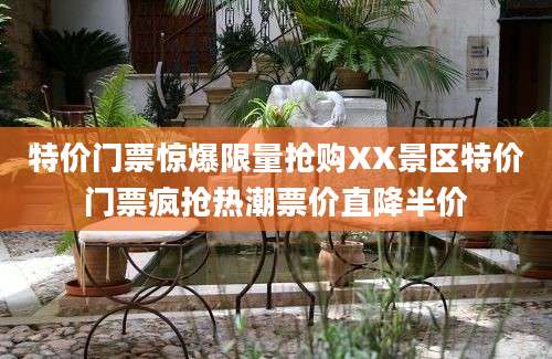 特价门票惊爆限量抢购XX景区特价门票疯抢热潮票价直降半价