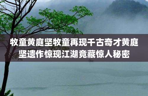 牧童黄庭坚牧童再现千古奇才黄庭坚遗作惊现江湖竟藏惊人秘密