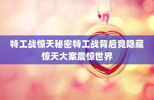 特工战惊天秘密特工战背后竟隐藏惊天大案震惊世界